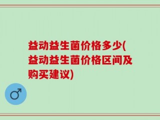 益动益生菌价格多少(益动益生菌价格区间及购买建议)