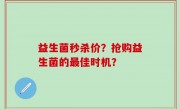 益生菌秒杀价？抢购益生菌的最佳时机？