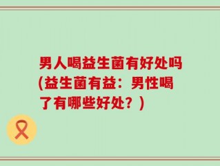 男人喝益生菌有好处吗(益生菌有益：男性喝了有哪些好处？)
