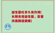 益生菌吃多久有作用(长期食用益生菌，显著改善肠道健康)
