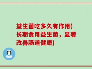 益生菌吃多久有作用(长期食用益生菌，显著改善肠道健康)