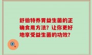舒伯特养胃益生菌的正确食用方法？让你更好地享受益生菌的功效？