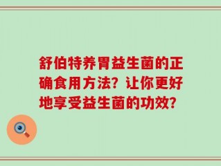 舒伯特养胃益生菌的正确食用方法？让你更好地享受益生菌的功效？