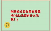 刚开始吃益生菌有效果吗(吃益生菌有什么效果？)