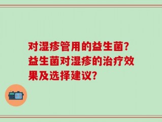 对湿疹管用的益生菌？益生菌对湿疹的治疗效果及选择建议？