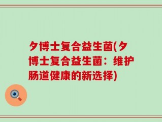 夕博士复合益生菌(夕博士复合益生菌：维护肠道健康的新选择)