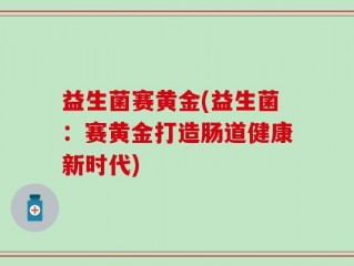 益生菌赛黄金(益生菌：赛黄金打造肠道健康新时代)