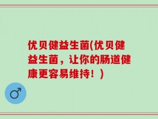 优贝健益生菌(优贝健益生菌，让你的肠道健康更容易维持！)