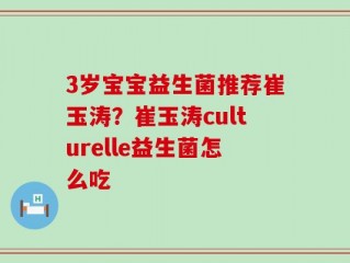 3岁宝宝益生菌推荐崔玉涛？崔玉涛culturelle益生菌怎么吃