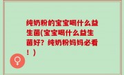纯奶粉的宝宝喝什么益生菌(宝宝喝什么益生菌好？纯奶粉妈妈必看！)
