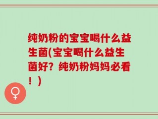 纯奶粉的宝宝喝什么益生菌(宝宝喝什么益生菌好？纯奶粉妈妈必看！)
