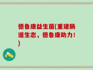 德鲁康益生菌(重建肠道生态，德鲁康助力！)