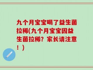 九个月宝宝喝了益生菌拉稀(九个月宝宝因益生菌拉稀？家长请注意！)