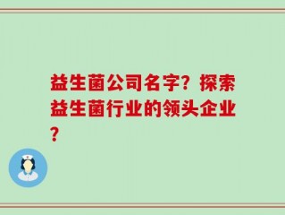 益生菌公司名字？探索益生菌行业的领头企业？
