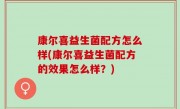 康尔喜益生菌配方怎么样(康尔喜益生菌配方的效果怎么样？)