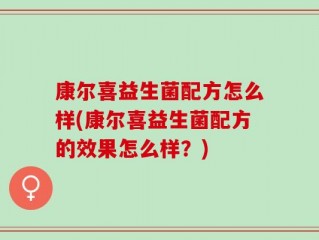 康尔喜益生菌配方怎么样(康尔喜益生菌配方的效果怎么样？)