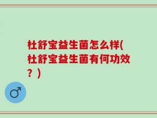 杜舒宝益生菌怎么样(杜舒宝益生菌有何功效？)