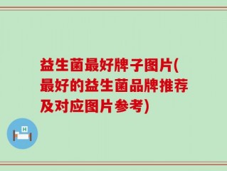 益生菌最好牌子图片(最好的益生菌品牌推荐及对应图片参考)