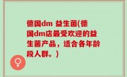 德国dm 益生菌(德国dm店最受欢迎的益生菌产品，适合各年龄段人群。)