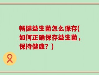 畅健益生菌怎么保存(如何正确保存益生菌，保持健康？)