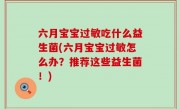 六月宝宝过敏吃什么益生菌(六月宝宝过敏怎么办？推荐这些益生菌！)