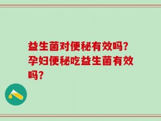 益生菌对便秘有效吗？孕妇便秘吃益生菌有效吗？