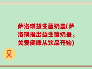 萨洛琪益生菌奶盖(萨洛琪推出益生菌奶盖，关爱健康从饮品开始)
