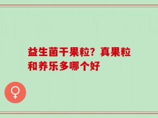 益生菌干果粒？真果粒和养乐多哪个好
