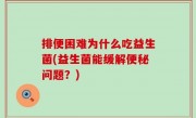 排便困难为什么吃益生菌(益生菌能缓解便秘问题？)