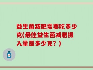 益生菌减肥需要吃多少克(最佳益生菌减肥摄入量是多少克？)