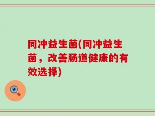 同冲益生菌(同冲益生菌，改善肠道健康的有效选择)
