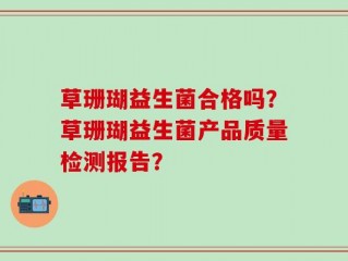草珊瑚益生菌合格吗？草珊瑚益生菌产品质量检测报告？