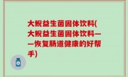 大鲵益生菌固体饮料(大鲵益生菌固体饮料——恢复肠道健康的好帮手)