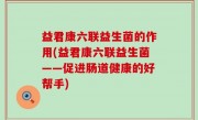 益君康六联益生菌的作用(益君康六联益生菌——促进肠道健康的好帮手)