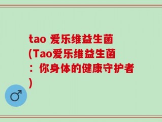 tao 爱乐维益生菌(Tao爱乐维益生菌：你身体的健康守护者)