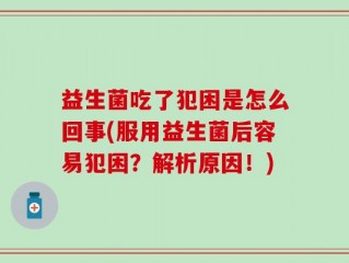 益生菌吃了犯困是怎么回事(服用益生菌后容易犯困？解析原因！)