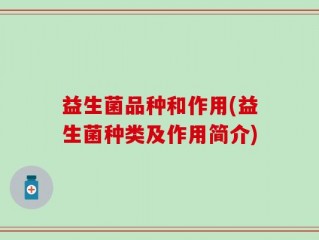 益生菌品种和作用(益生菌种类及作用简介)