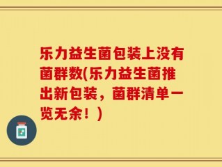 乐力益生菌包装上没有菌群数(乐力益生菌推出新包装，菌群清单一览无余！)
