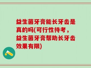 益生菌牙膏能长牙齿是真的吗(可行性待考，益生菌牙膏帮助长牙齿效果有限)