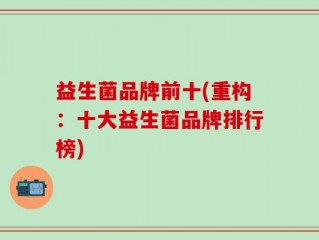 益生菌品牌前十(重构：十大益生菌品牌排行榜)