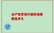 水产用芽孢杆菌粉保质期是多久