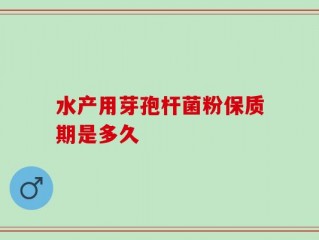 水产用芽孢杆菌粉保质期是多久