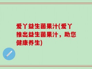 爱丫益生菌果汁(爱丫推出益生菌果汁，助您健康养生)