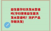益生菌孕妇洗发水靠谱吗(孕妇使用益生菌洗发水靠谱吗？洗护产品孕期洗发)