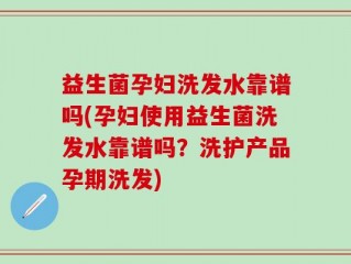 益生菌孕妇洗发水靠谱吗(孕妇使用益生菌洗发水靠谱吗？洗护产品孕期洗发)