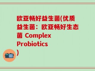 欧亚畅好益生菌(优质益生菌：欧亚畅好生态菌 Complex Probiotics)