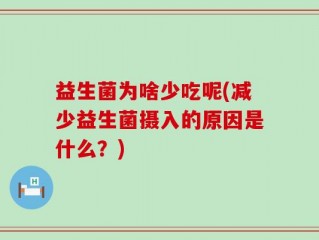 益生菌为啥少吃呢(减少益生菌摄入的原因是什么？)