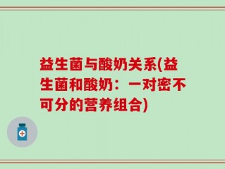 益生菌与酸奶关系(益生菌和酸奶：一对密不可分的营养组合)