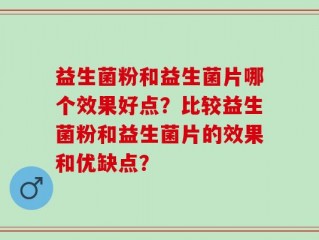 益生菌粉和益生菌片哪个效果好点？比较益生菌粉和益生菌片的效果和优缺点？