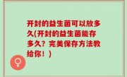 开封的益生菌可以放多久(开封的益生菌能存多久？完美保存方法教给你！)